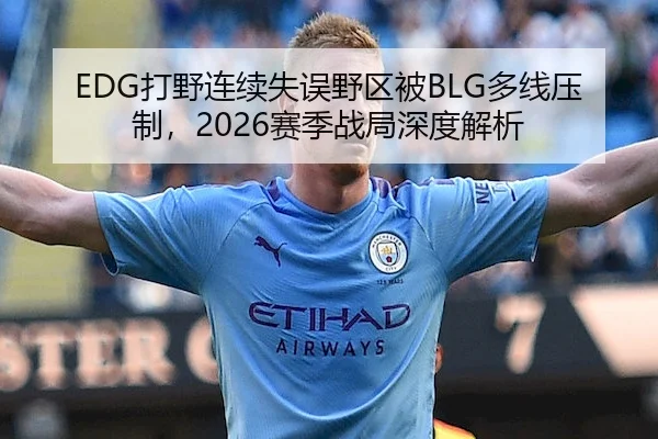 EDG打野连续失误野区被BLG多线压制,2026赛季战局深度解析